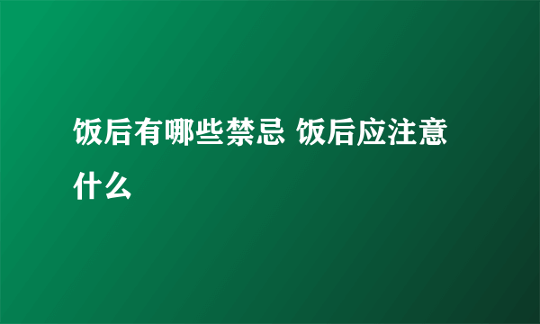 饭后有哪些禁忌 饭后应注意什么