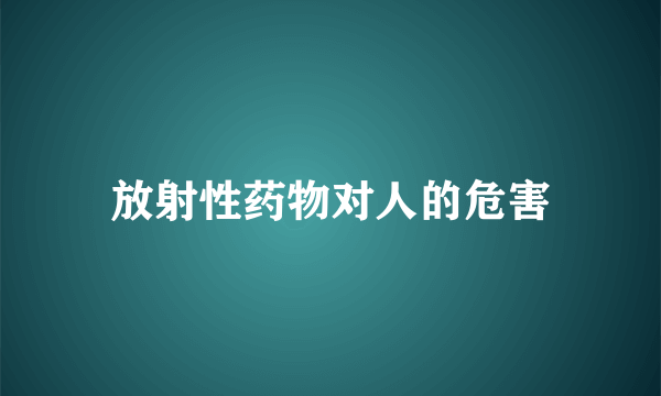 放射性药物对人的危害