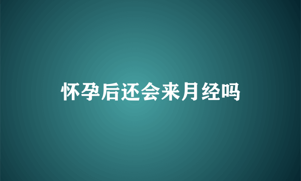 怀孕后还会来月经吗