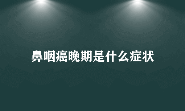 鼻咽癌晚期是什么症状