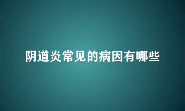 阴道炎常见的病因有哪些