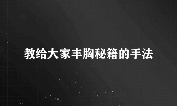 教给大家丰胸秘籍的手法