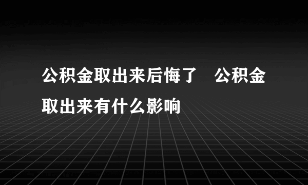 公积金取出来后悔了   公积金取出来有什么影响