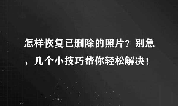 怎样恢复已删除的照片？别急，几个小技巧帮你轻松解决！