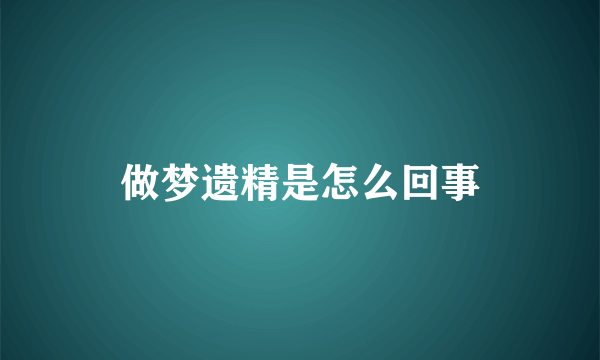 做梦遗精是怎么回事