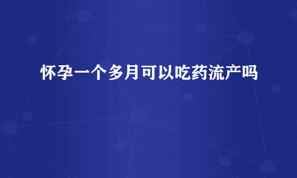 怀孕一个多月可以吃药流产吗