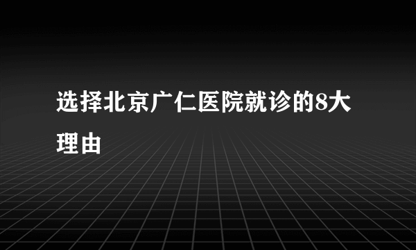 选择北京广仁医院就诊的8大理由