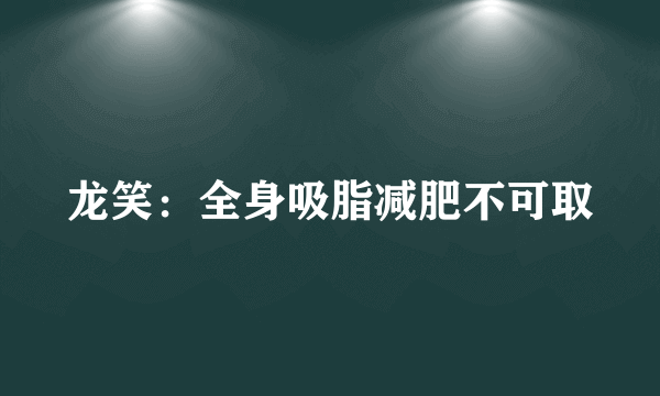 龙笑：全身吸脂减肥不可取