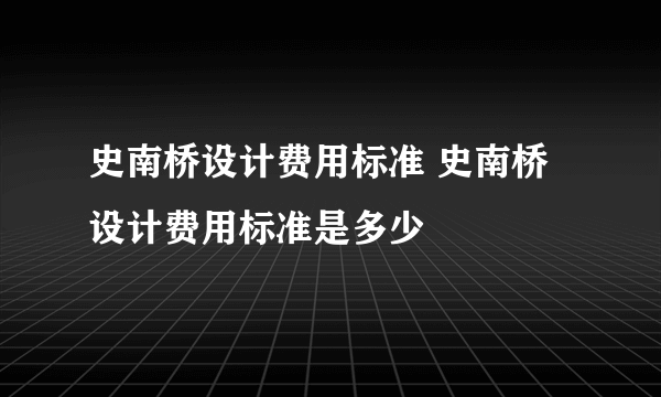 史南桥设计费用标准 史南桥设计费用标准是多少