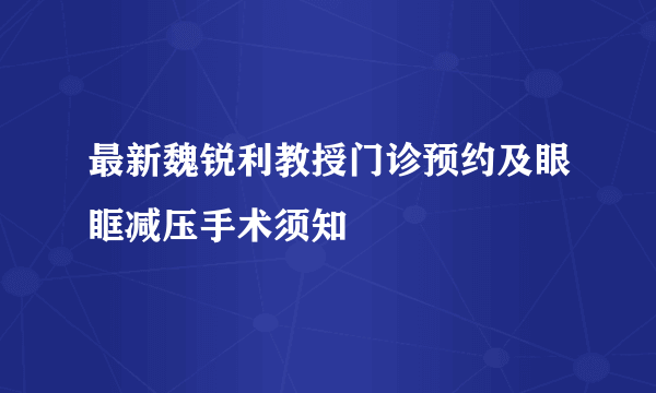 最新魏锐利教授门诊预约及眼眶减压手术须知