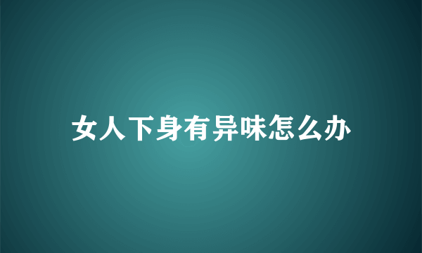 女人下身有异味怎么办