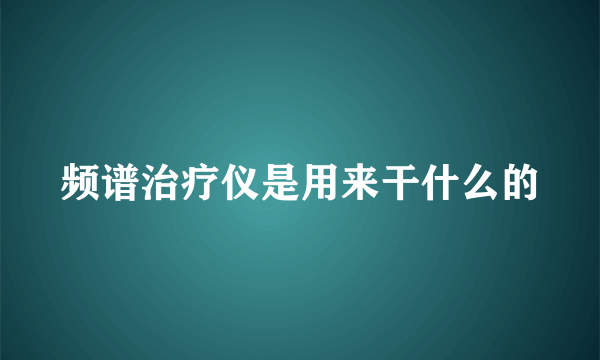 频谱治疗仪是用来干什么的