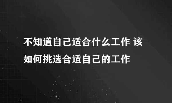 不知道自己适合什么工作 该如何挑选合适自己的工作