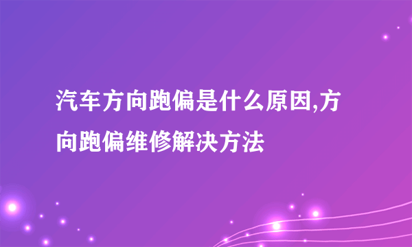 汽车方向跑偏是什么原因,方向跑偏维修解决方法