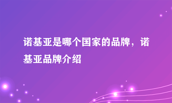 诺基亚是哪个国家的品牌，诺基亚品牌介绍