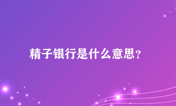 精子银行是什么意思？