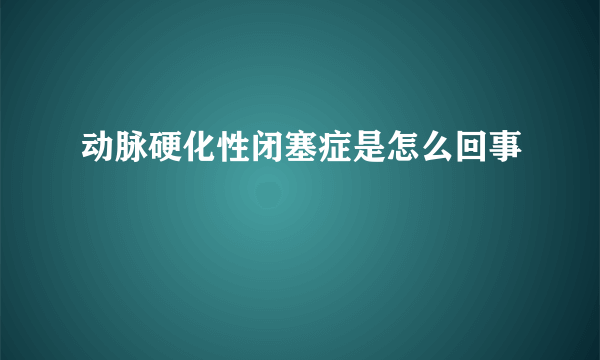 动脉硬化性闭塞症是怎么回事