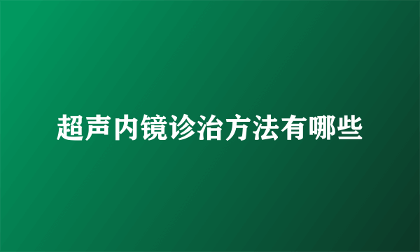 超声内镜诊治方法有哪些