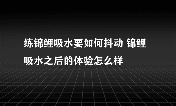 练锦鲤吸水要如何抖动 锦鲤吸水之后的体验怎么样