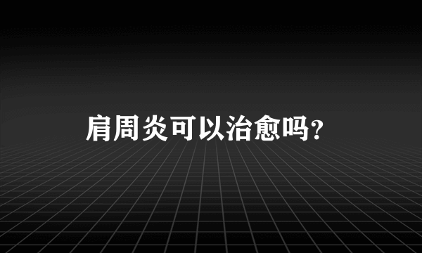 肩周炎可以治愈吗？