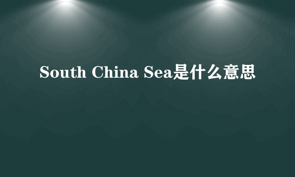 South China Sea是什么意思