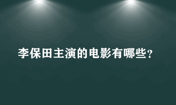 李保田主演的电影有哪些？