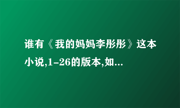 谁有《我的妈妈李彤彤》这本小说,1-26的版本,如果有最新的更好,5 0 1 6 7 3 1 1