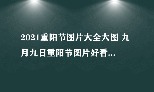 2021重阳节图片大全大图 九月九日重阳节图片好看2021