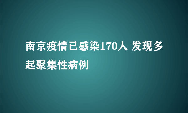 南京疫情已感染170人 发现多起聚集性病例