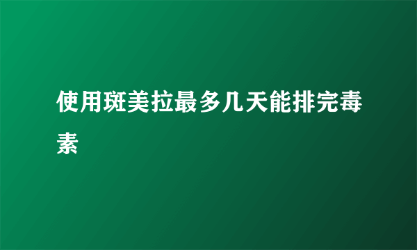 使用斑美拉最多几天能排完毒素