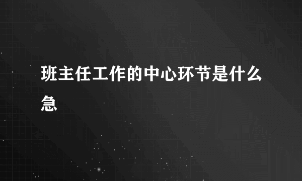 班主任工作的中心环节是什么急