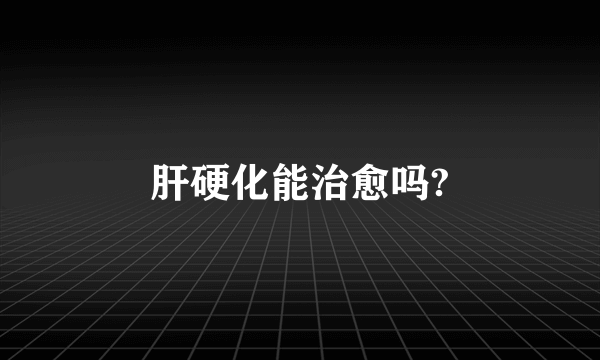 肝硬化能治愈吗?