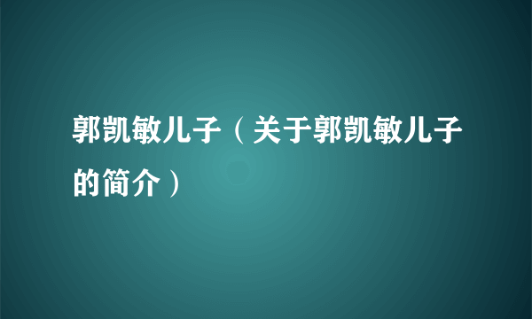 郭凯敏儿子（关于郭凯敏儿子的简介）