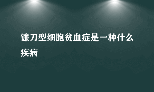 镰刀型细胞贫血症是一种什么疾病