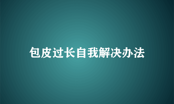 包皮过长自我解决办法