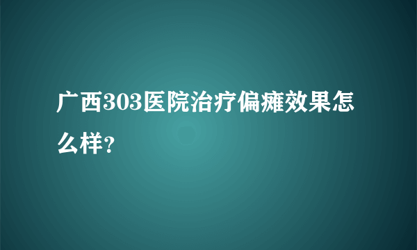 广西303医院治疗偏瘫效果怎么样？