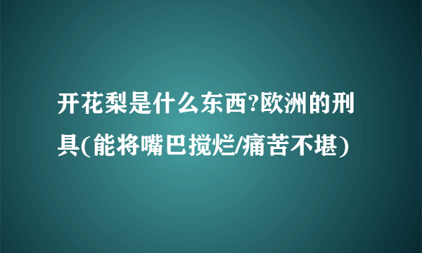 开花梨是什么东西?欧洲的刑具(能将嘴巴搅烂/痛苦不堪)