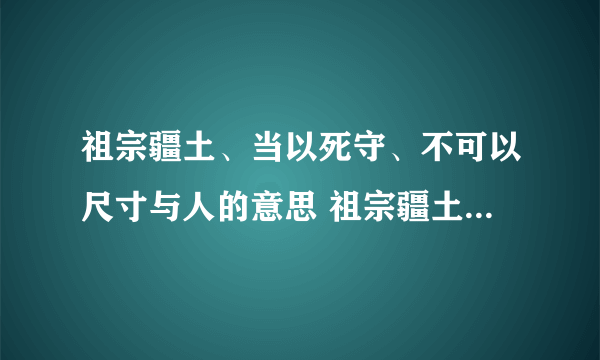 祖宗疆土、当以死守、不可以尺寸与人的意思 祖宗疆土、当以死守、不可以尺寸与人的意思是什么