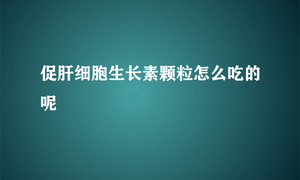 促肝细胞生长素颗粒怎么吃的呢