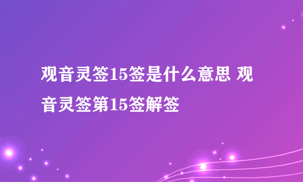 观音灵签15签是什么意思 观音灵签第15签解签