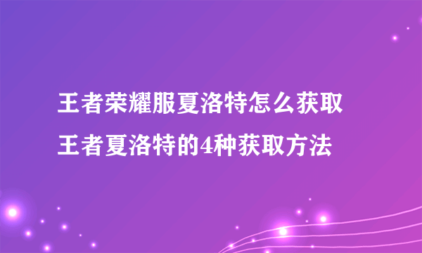 王者荣耀服夏洛特怎么获取 王者夏洛特的4种获取方法