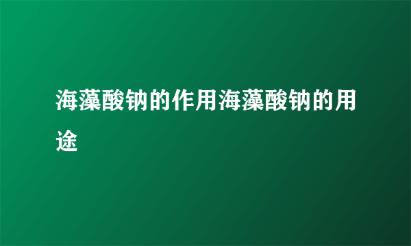 海藻酸钠的作用海藻酸钠的用途