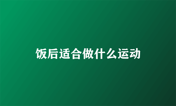 饭后适合做什么运动