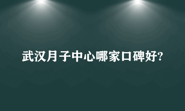 武汉月子中心哪家口碑好?