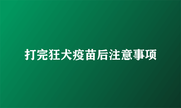 打完狂犬疫苗后注意事项