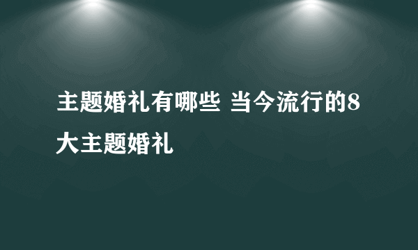 主题婚礼有哪些 当今流行的8大主题婚礼