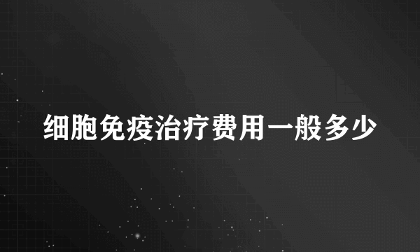 细胞免疫治疗费用一般多少