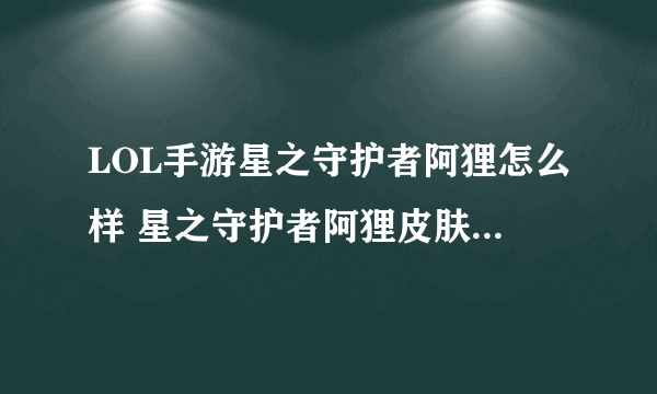 LOL手游星之守护者阿狸怎么样 星之守护者阿狸皮肤特效一览