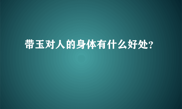 带玉对人的身体有什么好处？