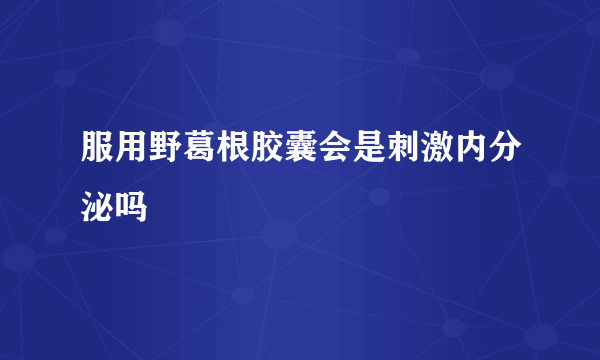 服用野葛根胶囊会是刺激内分泌吗